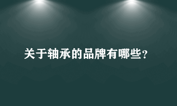 关于轴承的品牌有哪些？