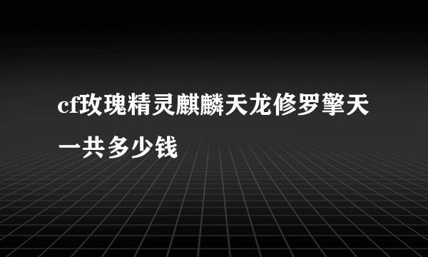 cf玫瑰精灵麒麟天龙修罗擎天一共多少钱