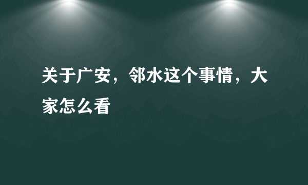 关于广安，邻水这个事情，大家怎么看