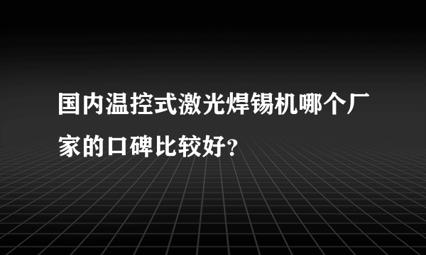 国内温控式激光焊锡机哪个厂家的口碑比较好？