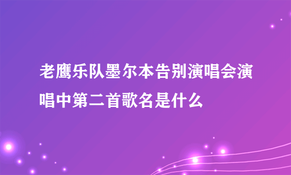 老鹰乐队墨尔本告别演唱会演唱中第二首歌名是什么