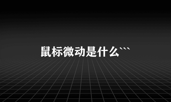 鼠标微动是什么```