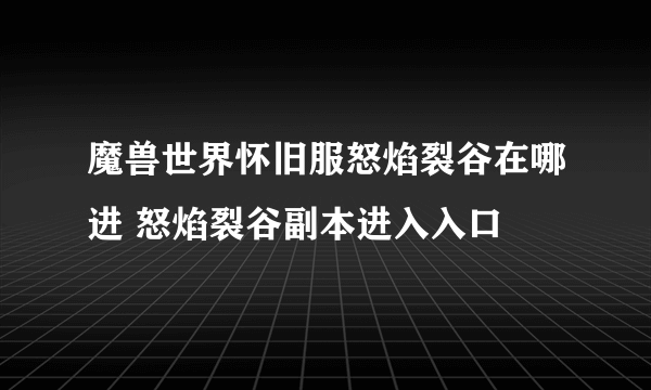 魔兽世界怀旧服怒焰裂谷在哪进 怒焰裂谷副本进入入口