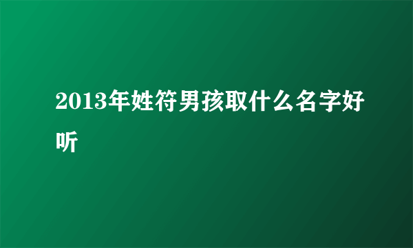 2013年姓符男孩取什么名字好听
