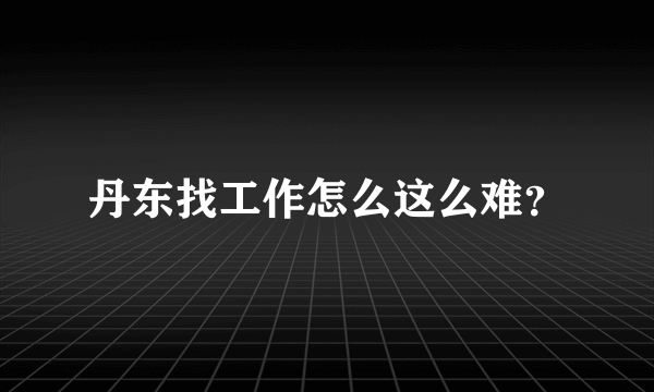 丹东找工作怎么这么难？