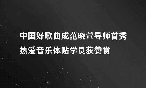 中国好歌曲成范晓萱导师首秀热爱音乐体贴学员获赞赏