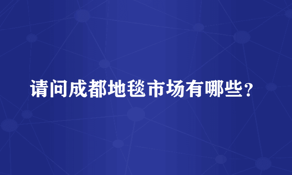 请问成都地毯市场有哪些？