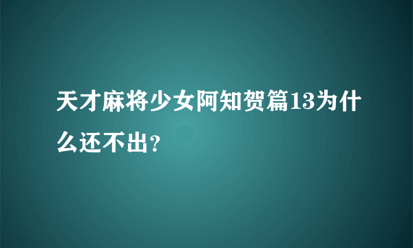 天才麻将少女阿知贺篇13为什么还不出？