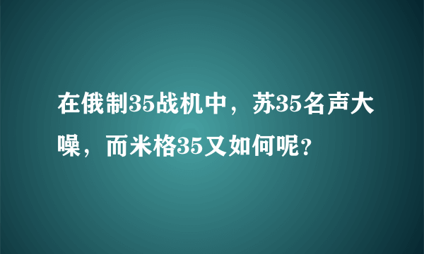 在俄制35战机中，苏35名声大噪，而米格35又如何呢？
