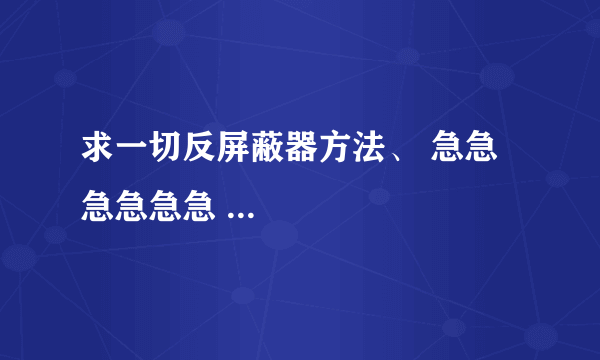 求一切反屏蔽器方法、 急急急急急急 ...