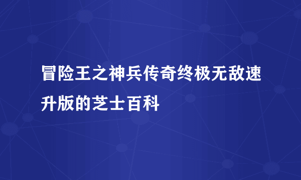 冒险王之神兵传奇终极无敌速升版的芝士百科