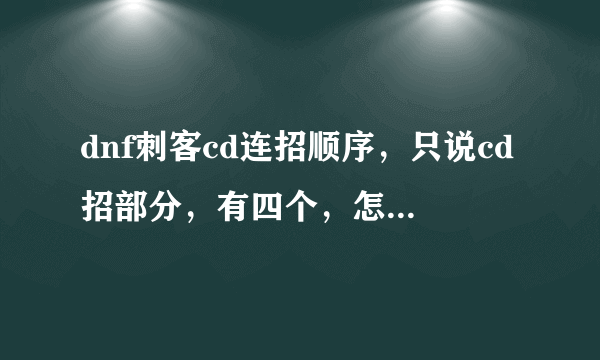 dnf刺客cd连招顺序，只说cd招部分，有四个，怎样顺利的一套cd流