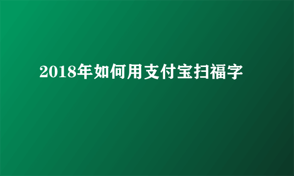 2018年如何用支付宝扫福字