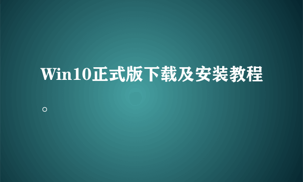 Win10正式版下载及安装教程。