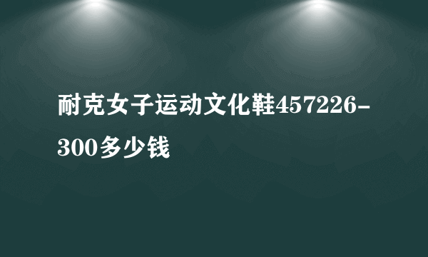耐克女子运动文化鞋457226-300多少钱
