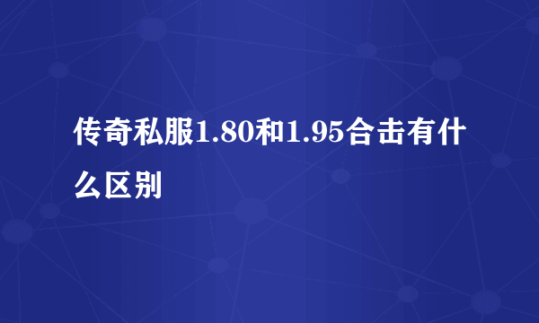 传奇私服1.80和1.95合击有什么区别