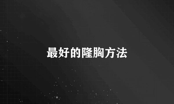 最好的隆胸方法