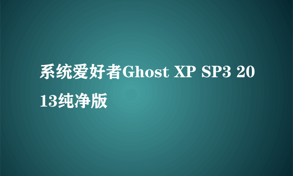 系统爱好者Ghost XP SP3 2013纯净版