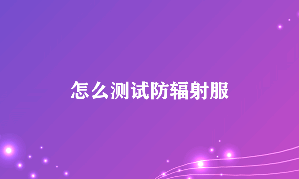怎么测试防辐射服