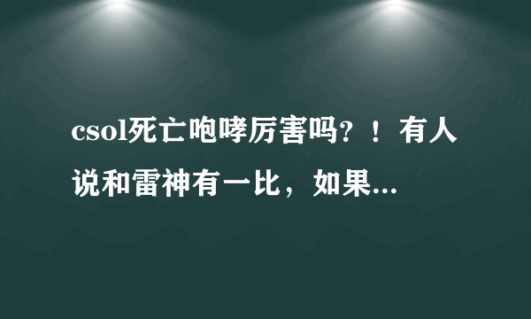 csol死亡咆哮厉害吗？！有人说和雷神有一比，如果这样那喋血不是白买了吗？喋血和死亡咆哮那个更实用？