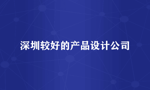 深圳较好的产品设计公司