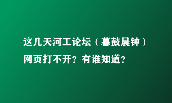 这几天河工论坛（暮鼓晨钟）网页打不开？有谁知道？