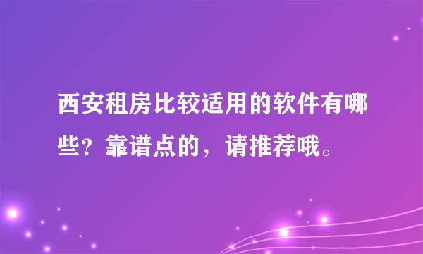 西安租房比较适用的软件有哪些？靠谱点的，请推荐哦。