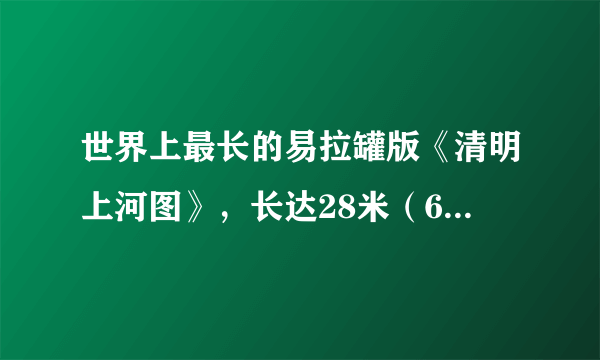 世界上最长的易拉罐版《清明上河图》，长达28米（6000个易拉罐）