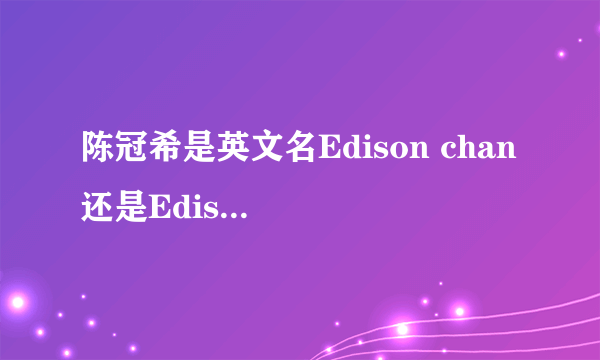 陈冠希是英文名Edison chan 还是Edison chen！！