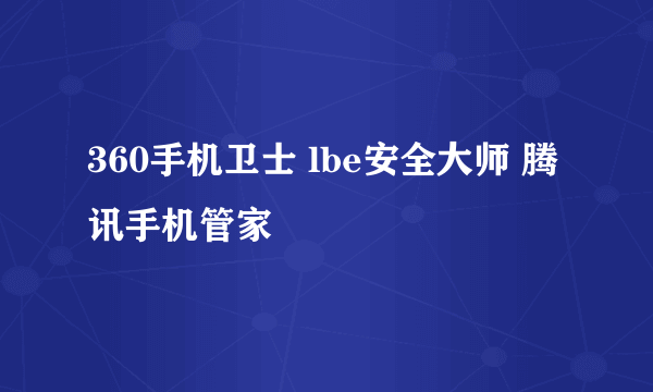 360手机卫士 lbe安全大师 腾讯手机管家