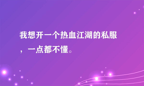 我想开一个热血江湖的私服 ，一点都不懂。
