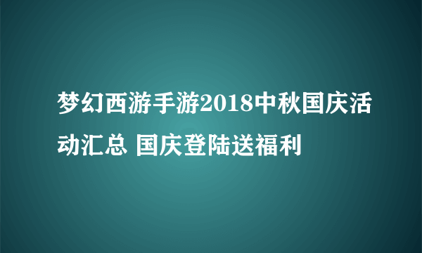 梦幻西游手游2018中秋国庆活动汇总 国庆登陆送福利