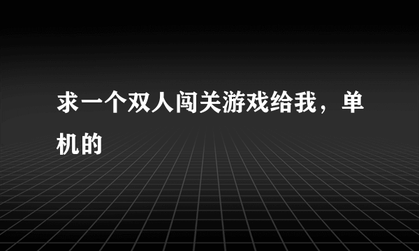 求一个双人闯关游戏给我，单机的