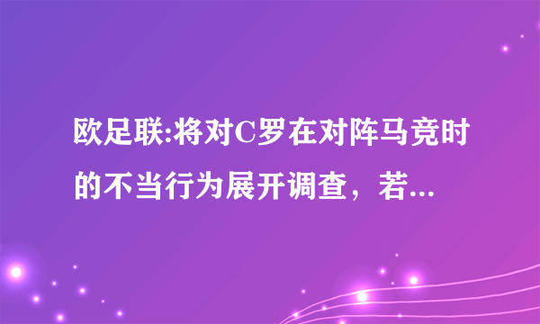 欧足联:将对C罗在对阵马竞时的不当行为展开调查，若为嘲弄球迷，可能禁赛，你怎么看？