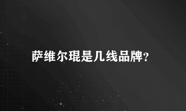 萨维尔琨是几线品牌？