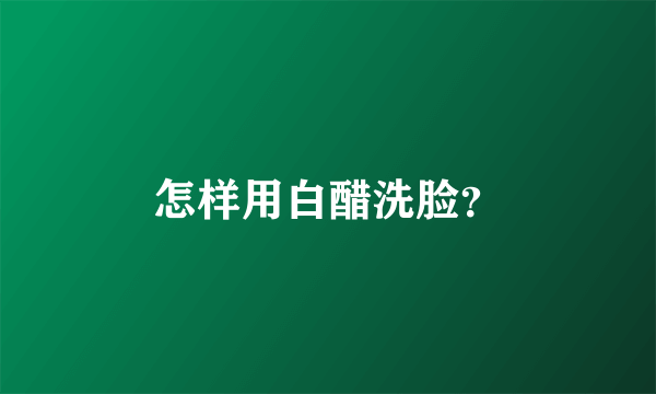 怎样用白醋洗脸？