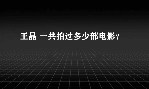 王晶 一共拍过多少部电影？