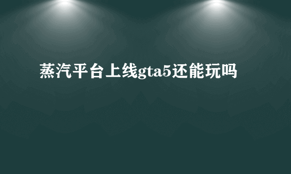 蒸汽平台上线gta5还能玩吗