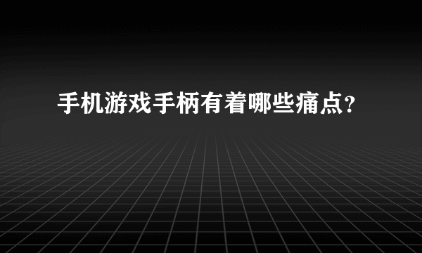 手机游戏手柄有着哪些痛点？
