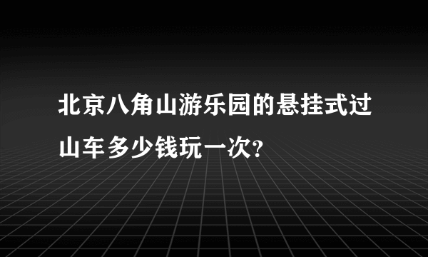 北京八角山游乐园的悬挂式过山车多少钱玩一次？
