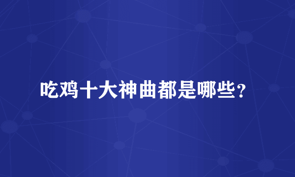吃鸡十大神曲都是哪些？