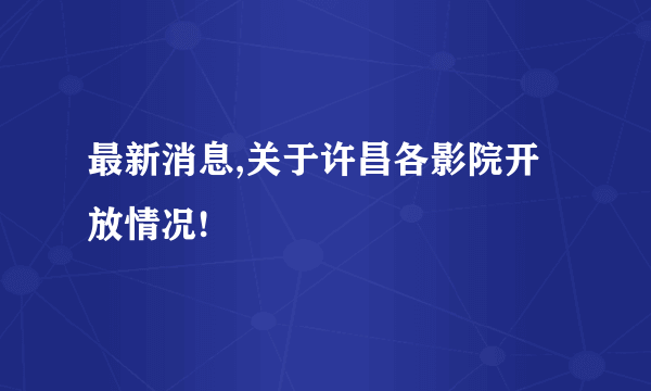 最新消息,关于许昌各影院开放情况!