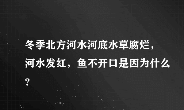 冬季北方河水河底水草腐烂，河水发红，鱼不开口是因为什么？