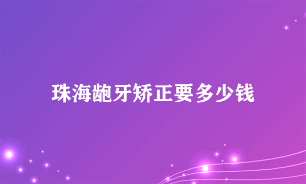 珠海龅牙矫正要多少钱