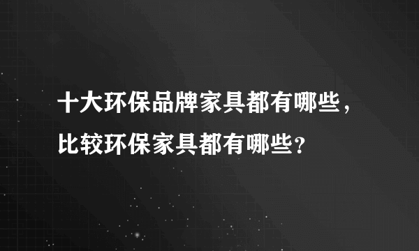 十大环保品牌家具都有哪些，比较环保家具都有哪些？