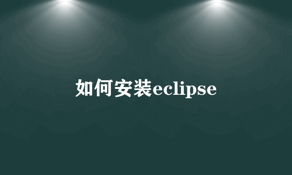 如何安装eclipse