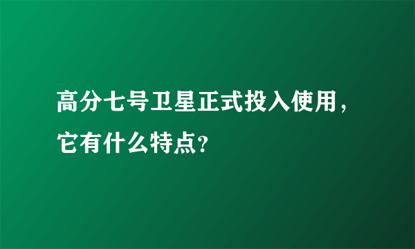 高分七号卫星正式投入使用，它有什么特点？