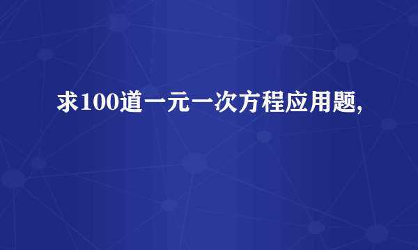 求100道一元一次方程应用题,