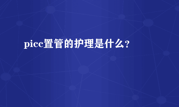 picc置管的护理是什么？