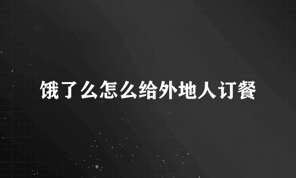 饿了么怎么给外地人订餐